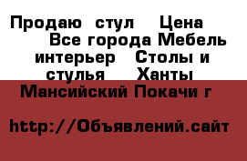 Продаю  стул  › Цена ­ 4 000 - Все города Мебель, интерьер » Столы и стулья   . Ханты-Мансийский,Покачи г.